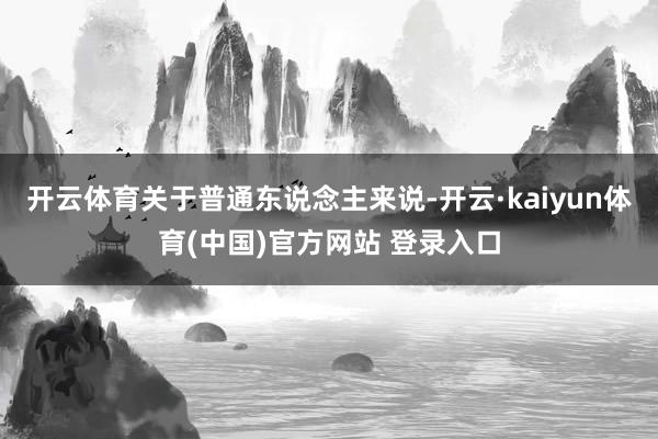 开云体育关于普通东说念主来说-开云·kaiyun体育(中国)官方网站 登录入口