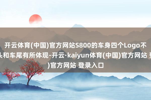 开云体育(中国)官方网站S800的车身四个Logo不仅在车头和车尾有所体现-开云·kaiyun体育(中国)官方网站 登录入口