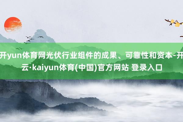 开yun体育网光伏行业组件的成果、可靠性和资本-开云·kaiyun体育(中国)官方网站 登录入口