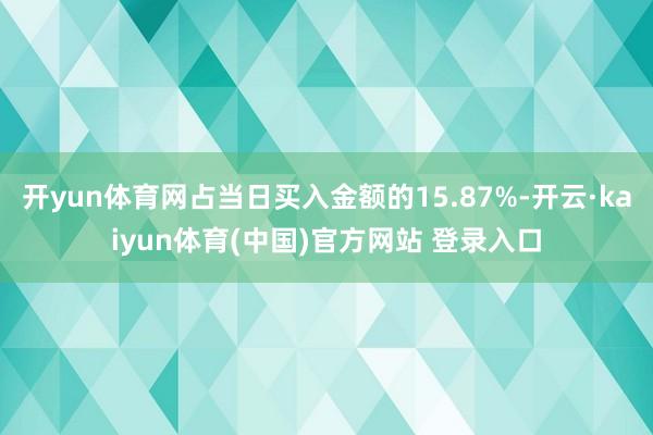 开yun体育网占当日买入金额的15.87%-开云·kaiyun体育(中国)官方网站 登录入口