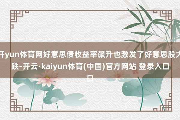 开yun体育网好意思债收益率飙升也激发了好意思股大跌-开云·kaiyun体育(中国)官方网站 登录入口