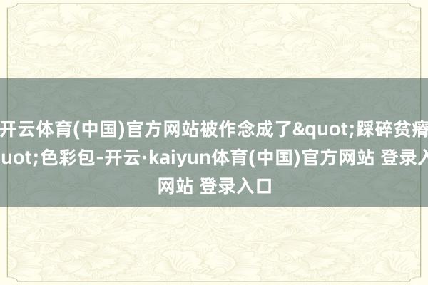 开云体育(中国)官方网站被作念成了"踩碎贫瘠"色彩包-开云·kaiyun体育(中国)官方网站 登录入口