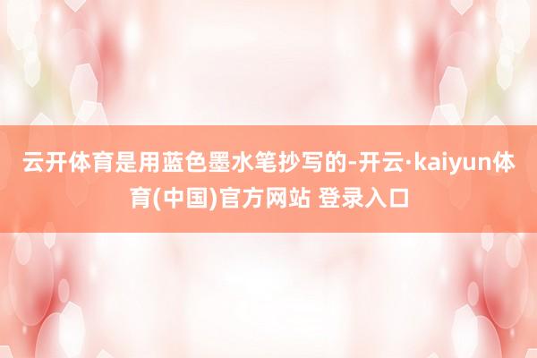 云开体育是用蓝色墨水笔抄写的-开云·kaiyun体育(中国)官方网站 登录入口
