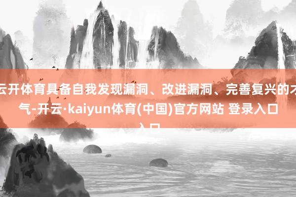 云开体育具备自我发现漏洞、改进漏洞、完善复兴的才气-开云·kaiyun体育(中国)官方网站 登录入口