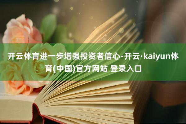 开云体育进一步增强投资者信心-开云·kaiyun体育(中国)官方网站 登录入口