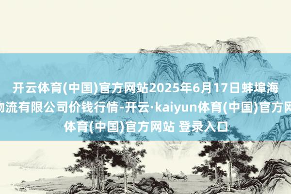开云体育(中国)官方网站2025年6月17日蚌埠海吉星农居品物流有限公司价钱行情-开云·kaiyun体育(中国)官方网站 登录入口