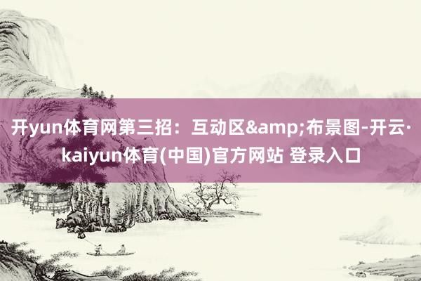 开yun体育网第三招：互动区&布景图-开云·kaiyun体育(中国)官方网站 登录入口
