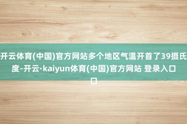 开云体育(中国)官方网站多个地区气温开首了39摄氏度-开云·kaiyun体育(中国)官方网站 登录入口