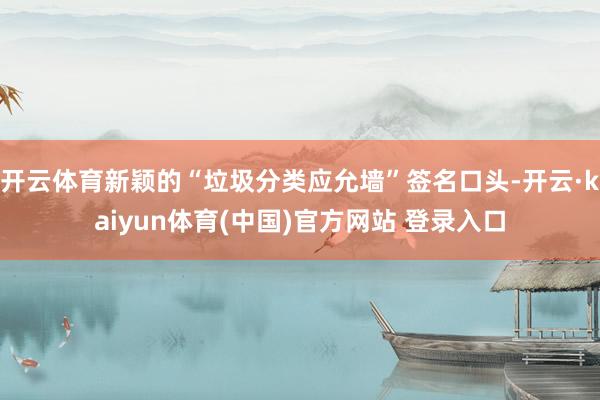 开云体育新颖的“垃圾分类应允墙”签名口头-开云·kaiyun体育(中国)官方网站 登录入口