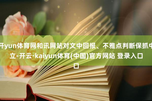 开yun体育网和讯网站对文中回报、不雅点判断保抓中立-开云·kaiyun体育(中国)官方网站 登录入口