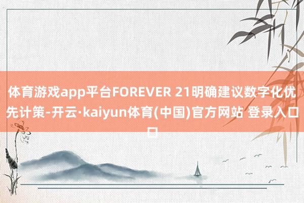 体育游戏app平台FOREVER 21明确建议数字化优先计策-开云·kaiyun体育(中国)官方网站 登录入口