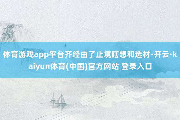体育游戏app平台齐经由了止境瞎想和选材-开云·kaiyun体育(中国)官方网站 登录入口
