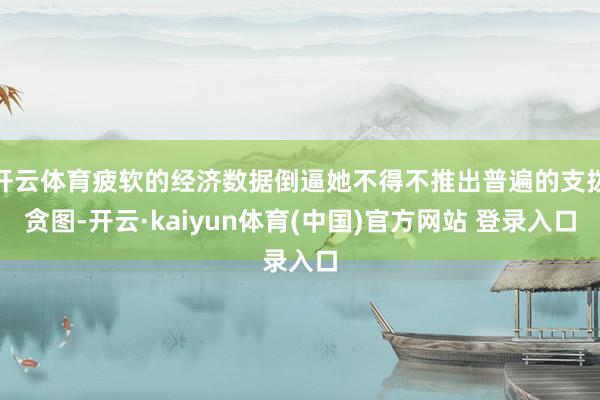 开云体育疲软的经济数据倒逼她不得不推出普遍的支拨贪图-开云·kaiyun体育(中国)官方网站 登录入口