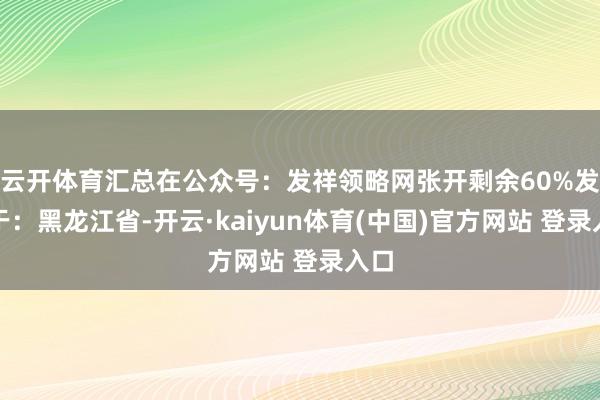 云开体育汇总在公众号：发祥领略网张开剩余60%发布于：黑龙江省-开云·kaiyun体育(中国)官方网站 登录入口